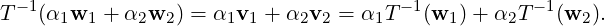 T- 1(α1w1  + α2w2 ) = α1v1 + α2v2 = α1T - 1(w1 )+ α2T -1(w2 ).  